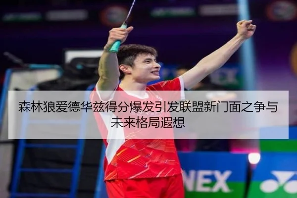森林狼爱德华兹得分爆发引发联盟新门面之争与未来格局遐想