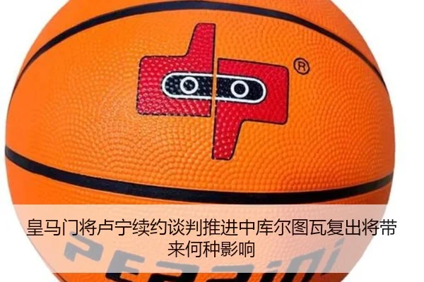 皇马门将卢宁续约谈判推进中库尔图瓦复出将带来何种影响