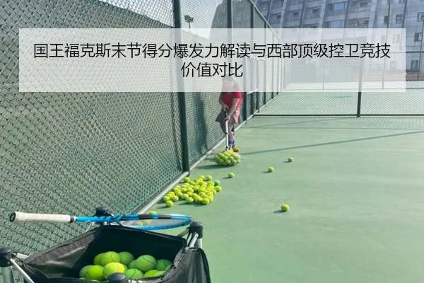 国王福克斯末节得分爆发力解读与西部顶级控卫竞技价值对比