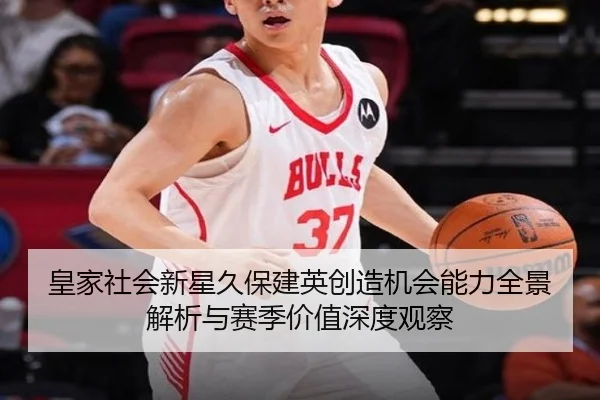 皇家社会新星久保建英创造机会能力全景解析与赛季价值深度观察