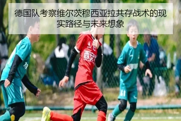 德国队考察维尔茨穆西亚拉共存战术的现实路径与未来想象