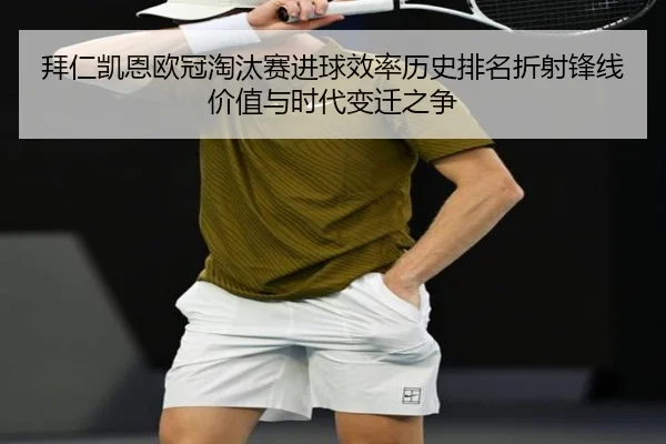 拜仁凯恩欧冠淘汰赛进球效率历史排名折射锋线价值与时代变迁之争