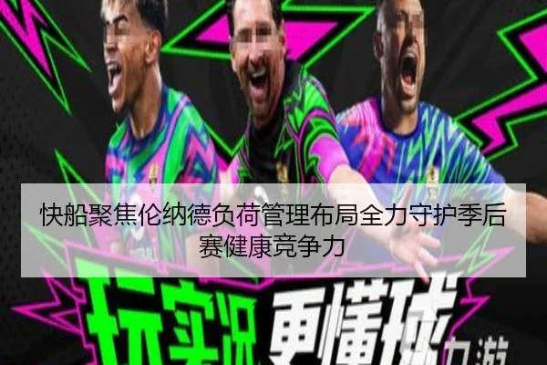 快船聚焦伦纳德负荷管理布局全力守护季后赛健康竞争力